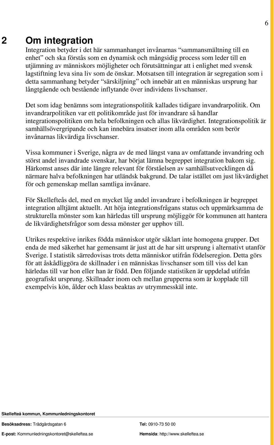 Motsatsen till integration är segregation som i detta sammanhang betyder särskiljning och innebär att en människas ursprung har långtgående och bestående inflytande över individens livschanser.