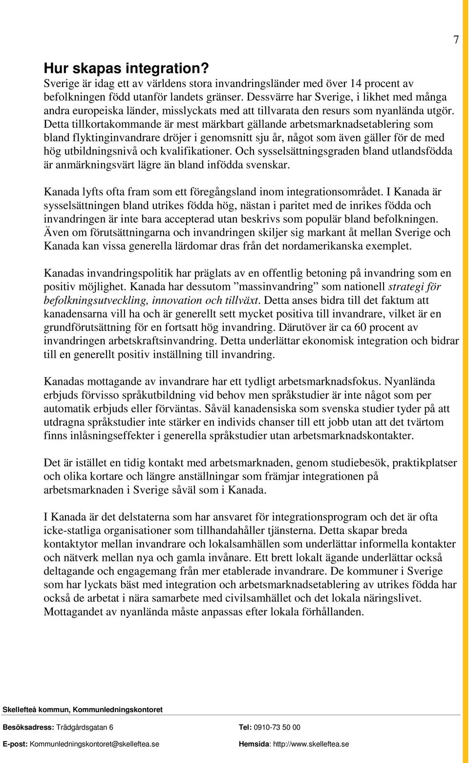Detta tillkortakommande är mest märkbart gällande arbetsmarknadsetablering som bland flyktinginvandrare dröjer i genomsnitt sju år, något som även gäller för de med hög utbildningsnivå och