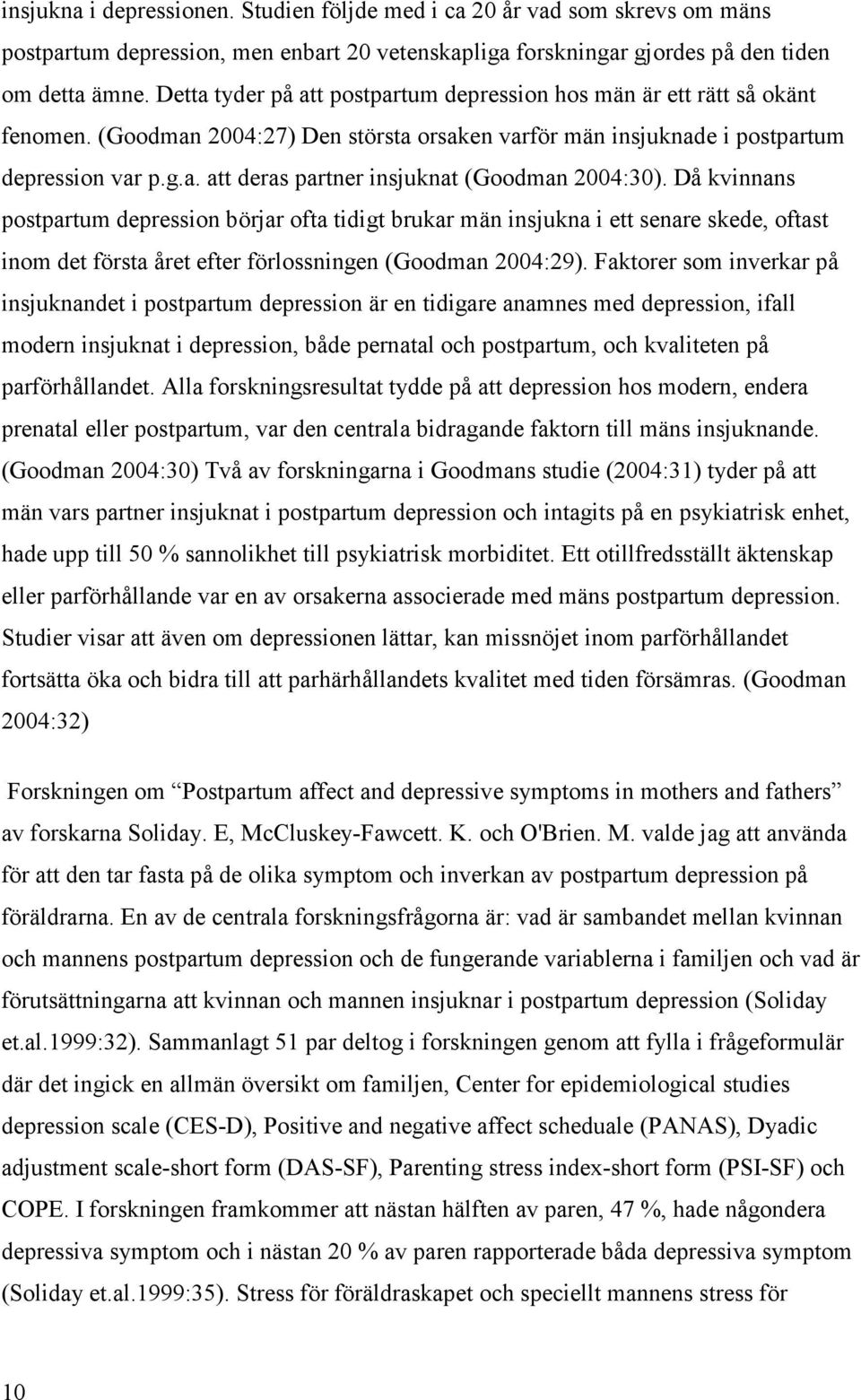 Då kvinnans postpartum depression börjar ofta tidigt brukar män insjukna i ett senare skede, oftast inom det första året efter förlossningen (Goodman 2004:29).