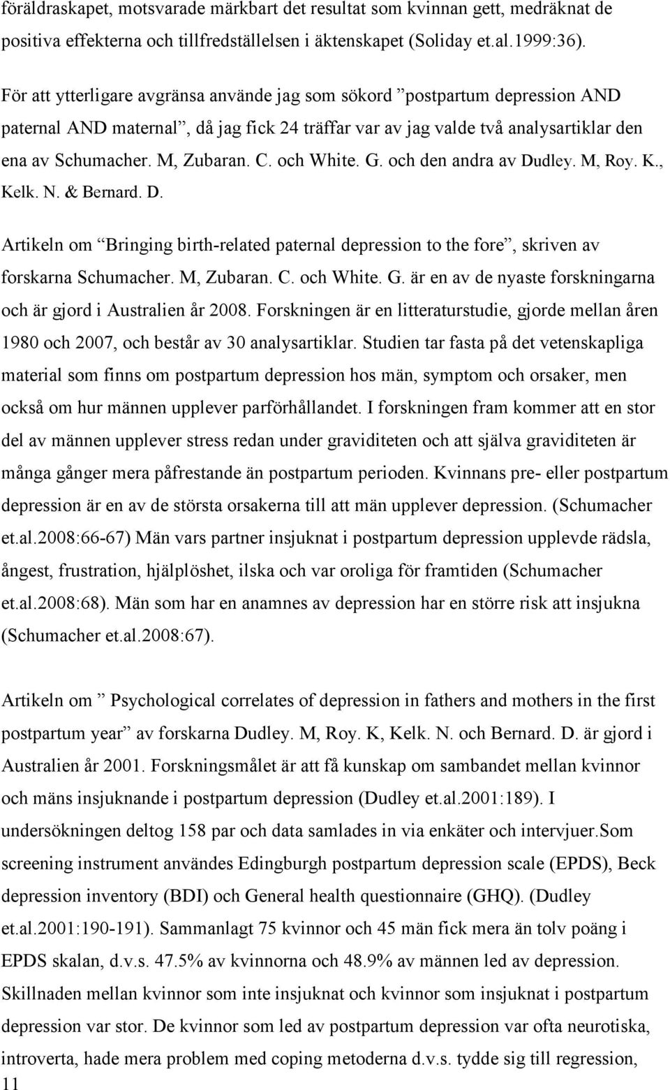 och White. G. och den andra av Dudley. M, Roy. K., Kelk. N. & Bernard. D. Artikeln om Bringing birth-related paternal depression to the fore, skriven av forskarna Schumacher. M, Zubaran. C. och White.
