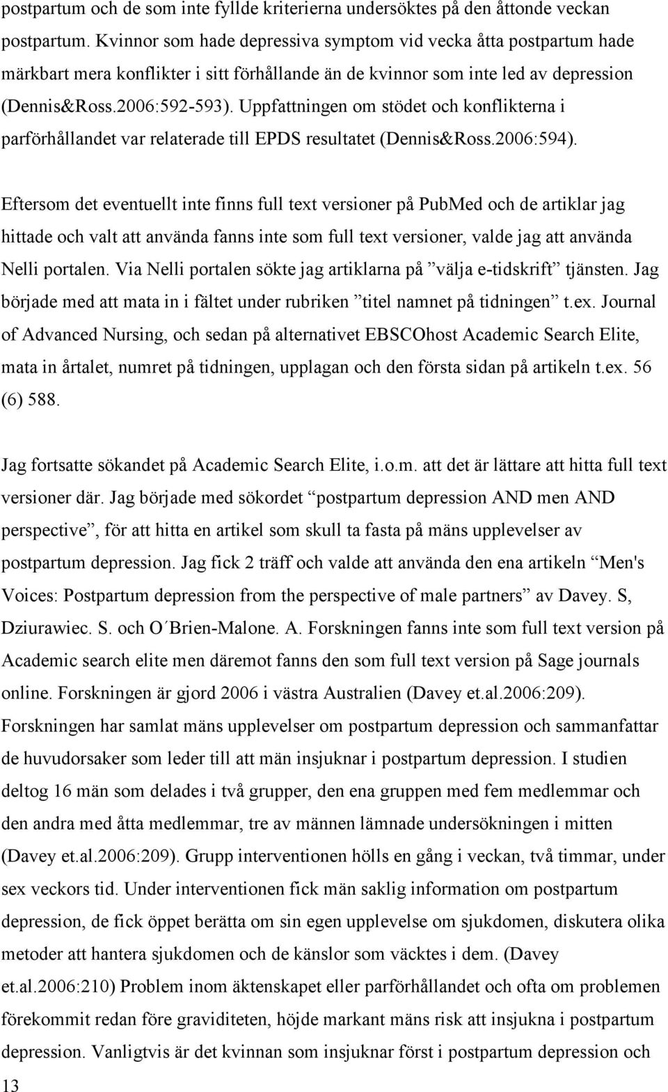 Uppfattningen om stödet och konflikterna i parförhållandet var relaterade till EPDS resultatet (Dennis&Ross.2006:594).