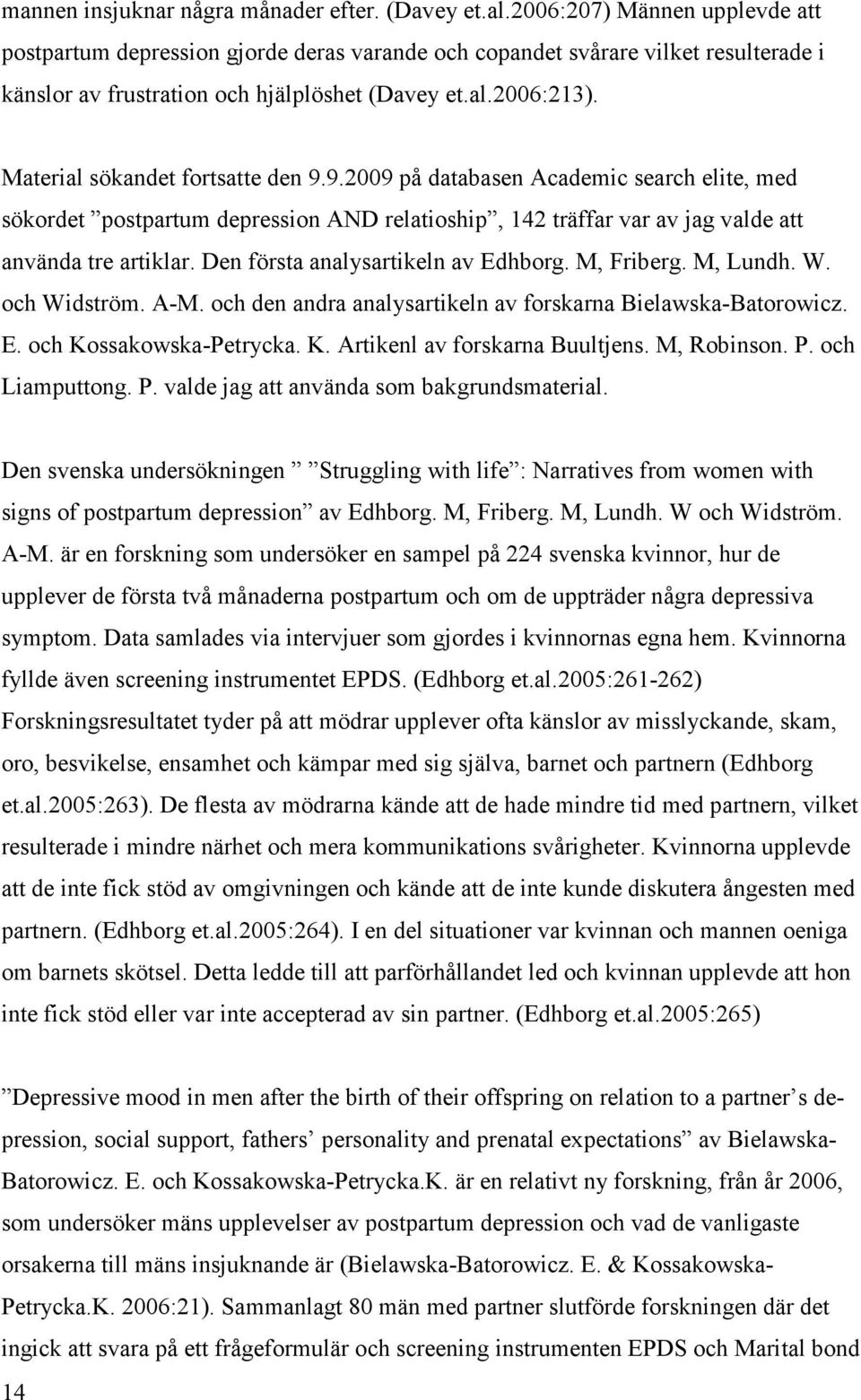 Material sökandet fortsatte den 9.9.2009 på databasen Academic search elite, med sökordet postpartum depression AND relatioship, 142 träffar var av jag valde att använda tre artiklar.