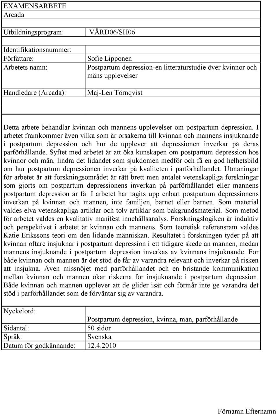 I arbetet framkommer även vilka som är orsakerna till kvinnan och mannens insjuknande i postpartum depression och hur de upplever att depressionen inverkar på deras parförhållande.