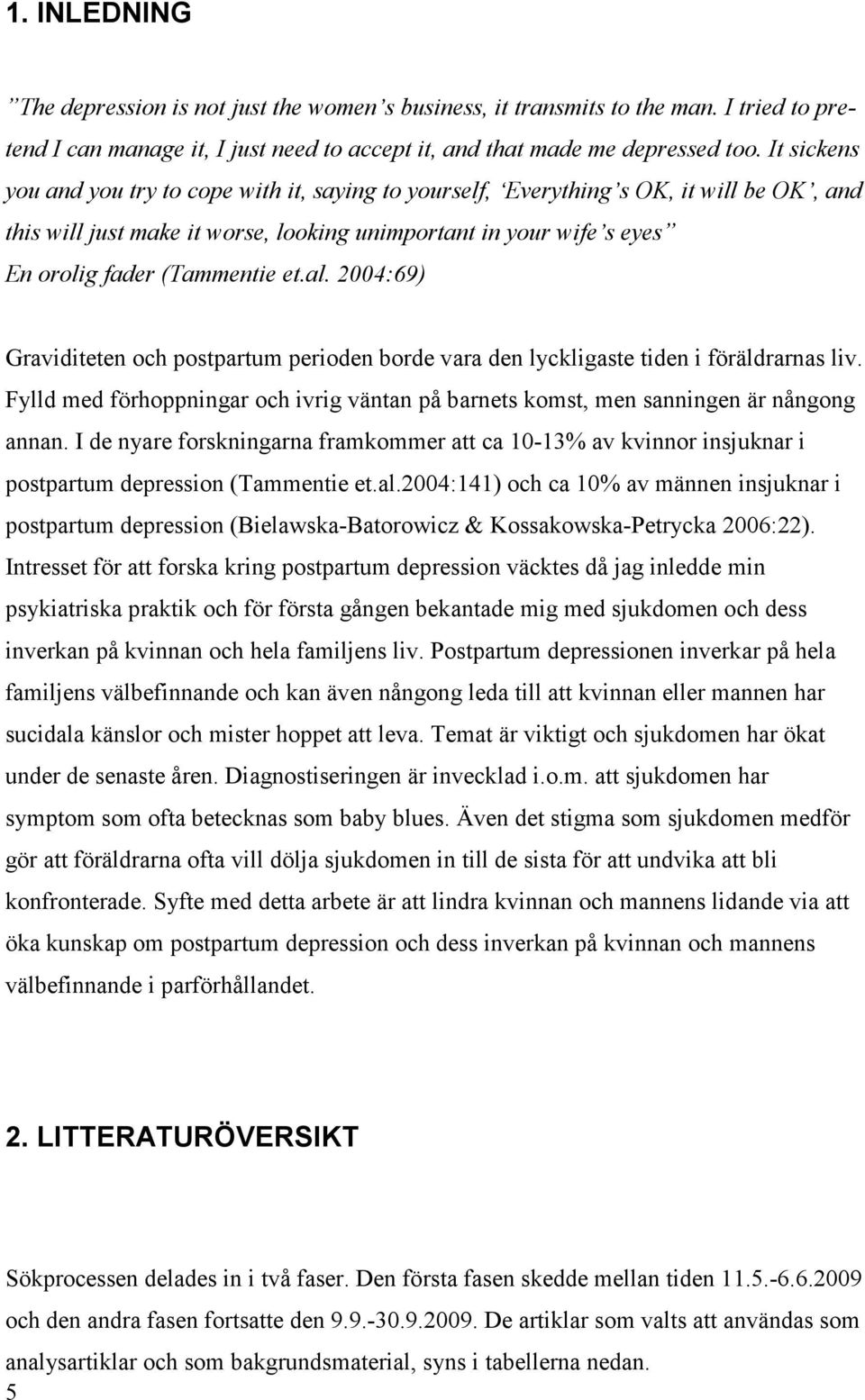 al. 2004:69) Graviditeten och postpartum perioden borde vara den lyckligaste tiden i föräldrarnas liv. Fylld med förhoppningar och ivrig väntan på barnets komst, men sanningen är nångong annan.