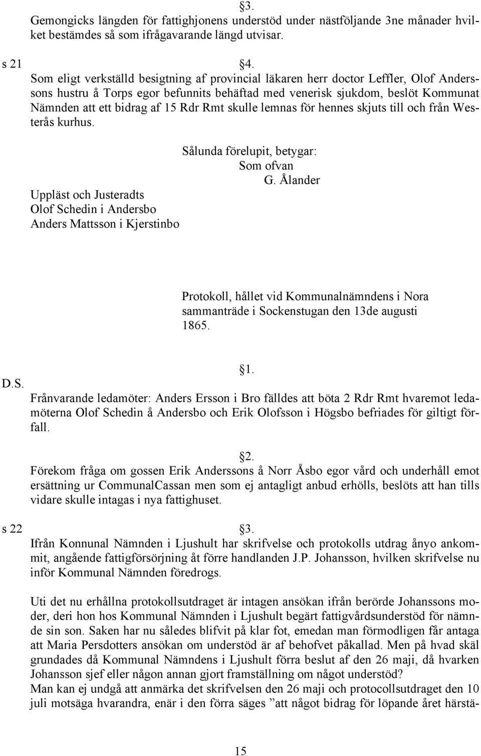 15 Rdr Rmt skulle lemnas för hennes skjuts till och från Westerås kurhus. s Olof Schedin i Andersbo Anders Mattsson i Kjerstinbo Sålunda förelupit, betygar: G.