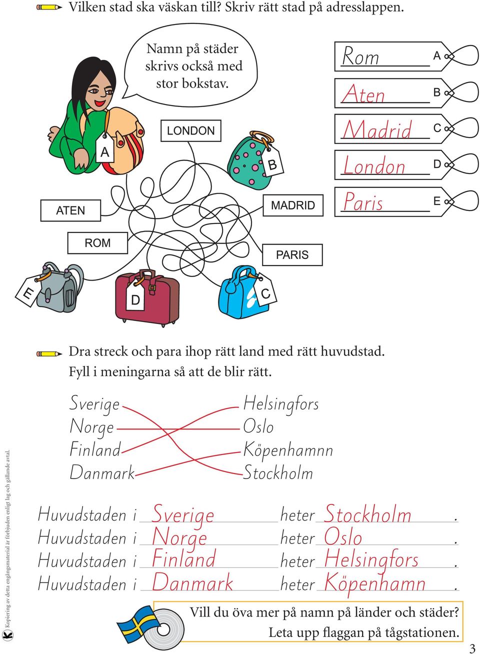 Sverige Norge Finland Danmark Sverige Helsingfors Oslo Köpenhamnn Stockholm Stockholm Huvudstaden i heter.