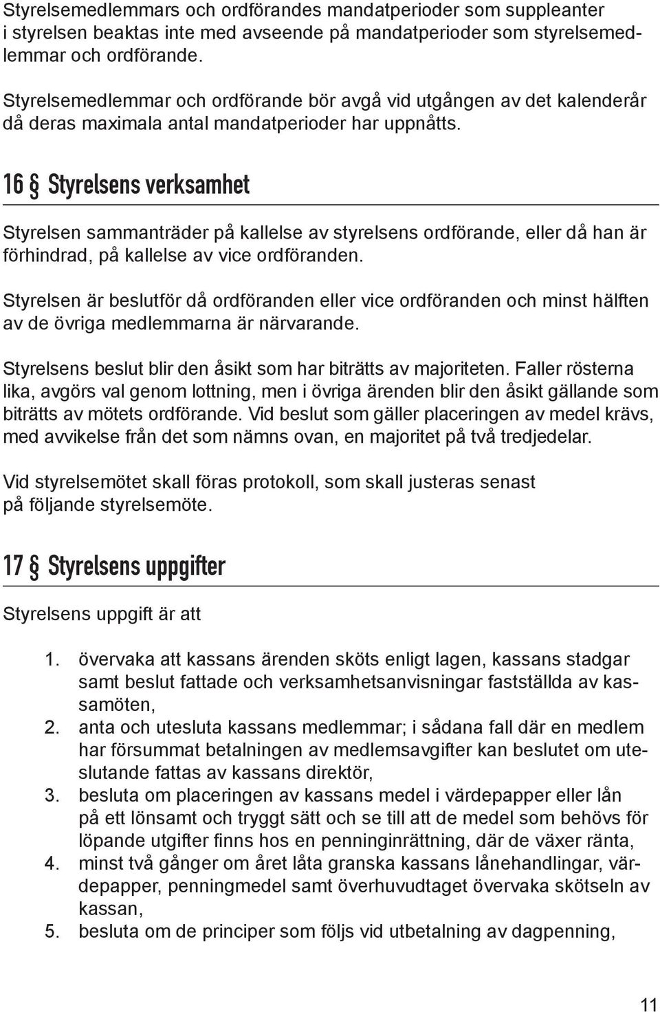 16 Styrelsens verksamhet Styrelsen sammanträder på kallelse av styrelsens ordförande, eller då han är förhindrad, på kallelse av vice ordföranden.