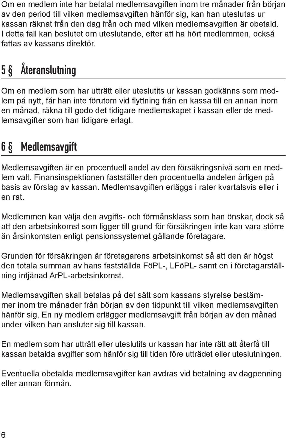 5 Återanslutning Om en medlem som har utträtt eller uteslutits ur kassan godkänns som medlem på nytt, får han inte förutom vid flyttning från en kassa till en annan inom en månad, räkna till godo det