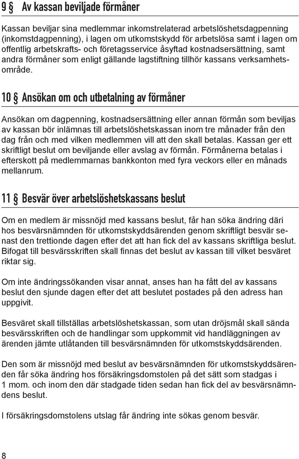 10 Ansökan om och utbetalning av förmåner Ansökan om dagpenning, kostnadsersättning eller annan förmån som beviljas av kassan bör inlämnas till arbetslöshetskassan inom tre månader från den dag från