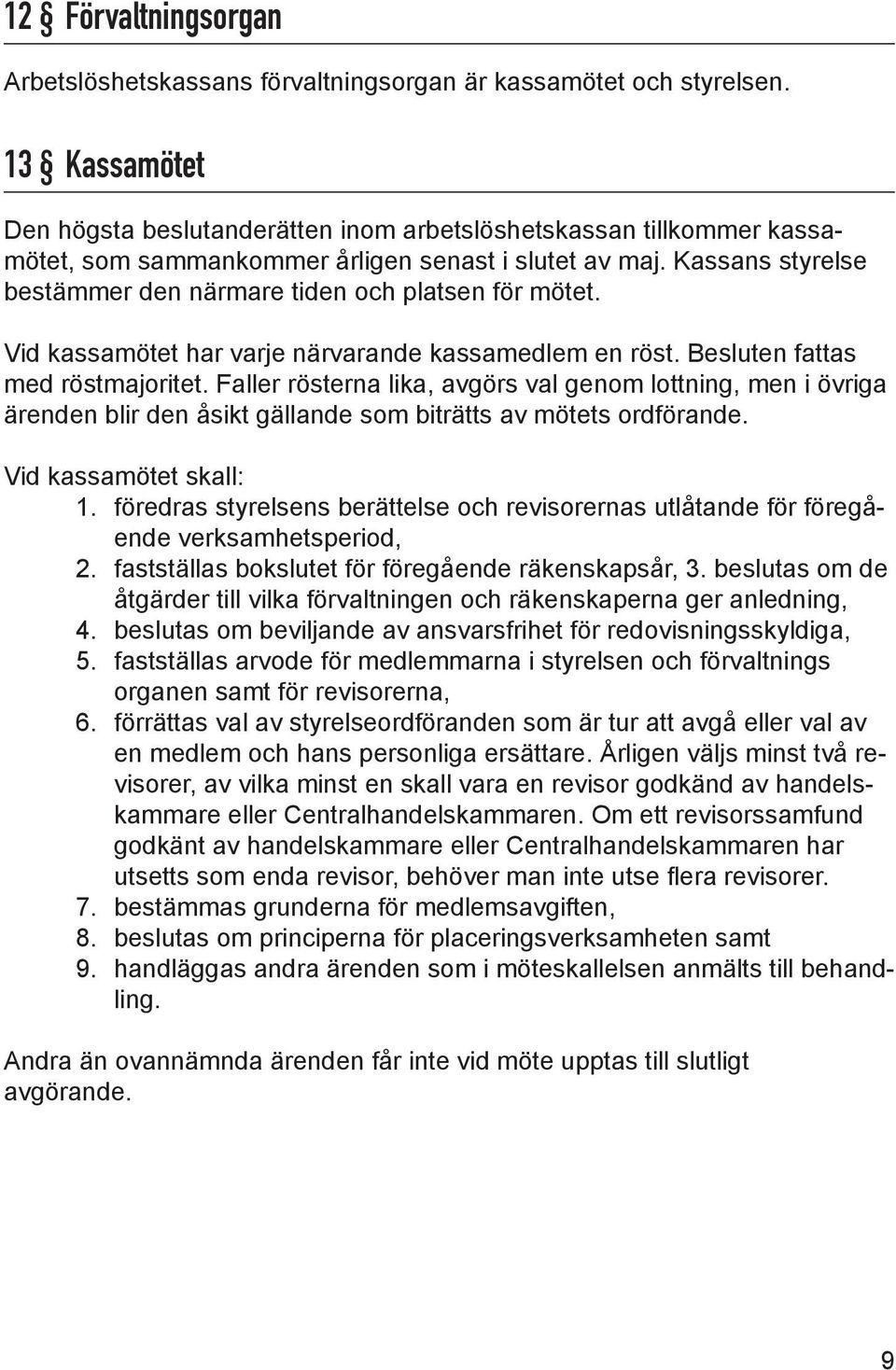 Kassans styrelse bestämmer den närmare tiden och platsen för mötet. Vid kassamötet har varje närvarande kassamedlem en röst. Besluten fattas med röstmajoritet.