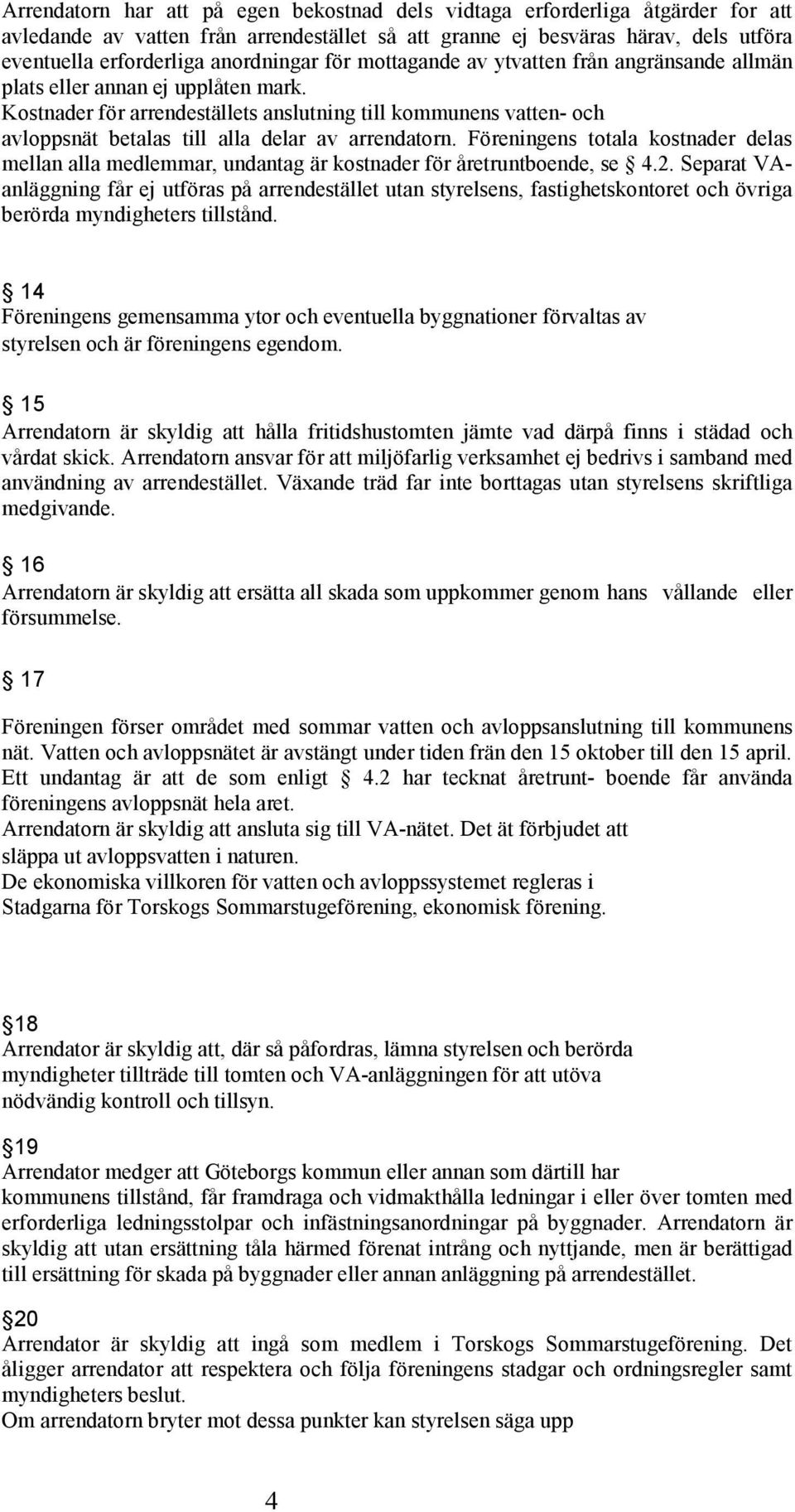 Kostnader för arrendeställets anslutning till kommunens vatten- och avloppsnät betalas till alla delar av arrendatorn.