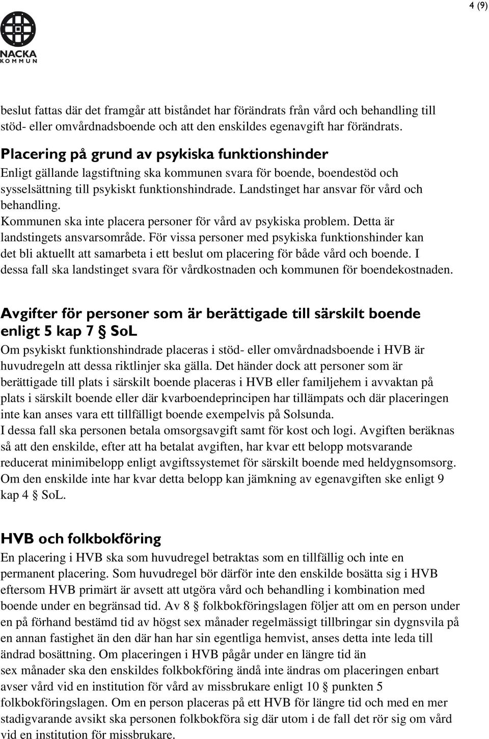 Landstinget har ansvar för vård och behandling. Kommunen ska inte placera personer för vård av psykiska problem. Detta är landstingets ansvarsområde.