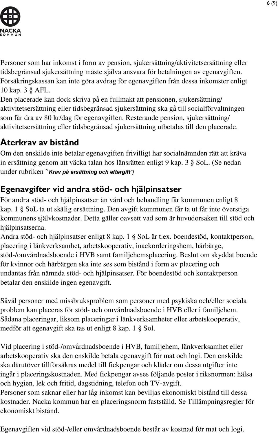 Den placerade kan dock skriva på en fullmakt att pensionen, sjukersättning/ aktivitetsersättning eller tidsbegränsad sjukersättning ska gå till socialförvaltningen som får dra av 80 kr/dag för