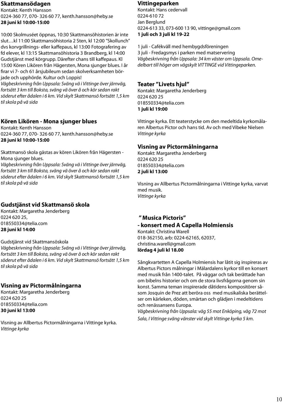 Fotografering av fd elever, kl 13:15 Skattmansöhistoria 3 Brandberg, kl 14:00 Gudstjänst med körgrupp. Därefter chans till kaffepaus. Kl 15:00 Kören Likören från Hägersten, Mona sjunger blues.