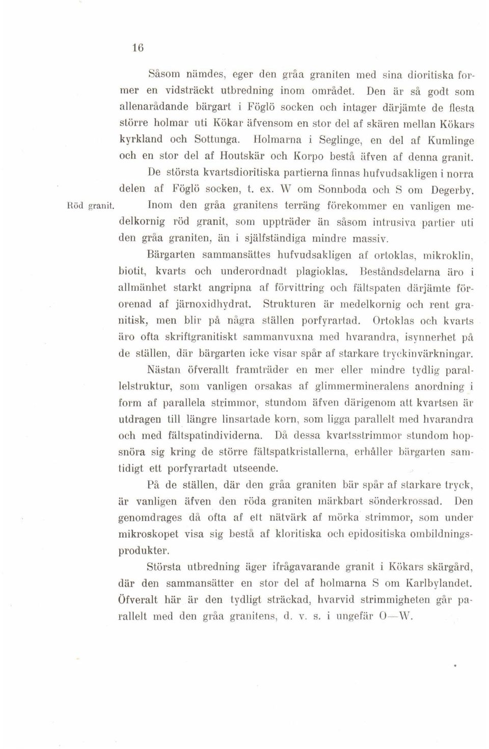 Holmarna i Seglinge, en del af Kumlinge och en stor del af Houtskär och Korpo bestå äfven af denna granit. De största kvartsdioritiska partierna finnas hufvudsakligen i norra delen af Föglö socken, t.