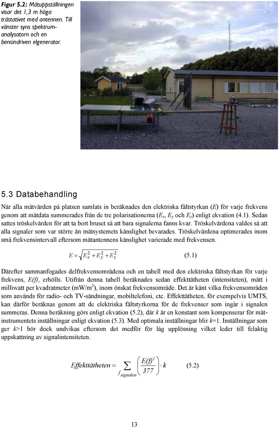 3 Databehandling När alla mätvärden på platsen samlats in beräknades den elektriska fältstyrkan (E) för varje frekvens genom att mätdata summerades från de tre polarisationerna (E x, E y och E z )