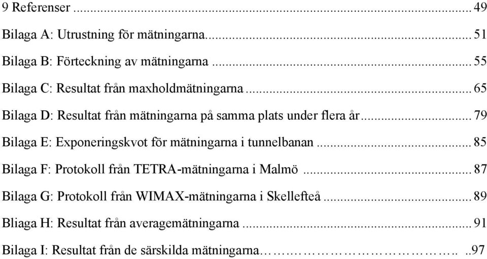.. 79 Bilaga E: Exponeringskvot för mätningarna i tunnelbanan... 85 Bilaga F: Protokoll från TETRA-mätningarna i Malmö.