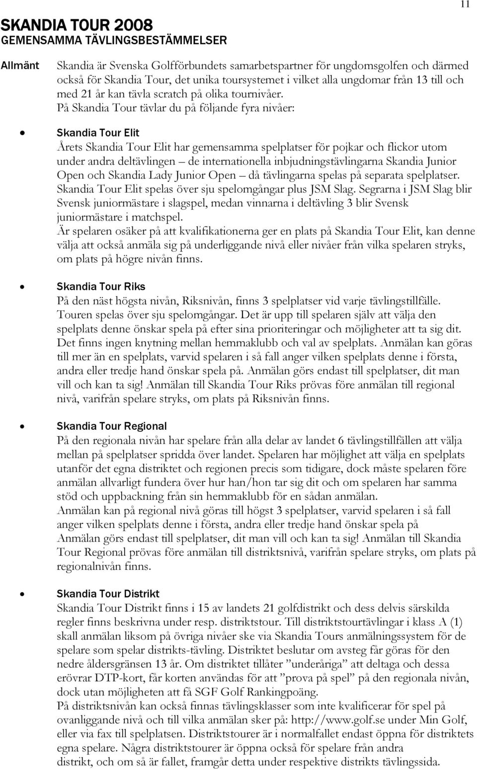 På Skandia Tour tävlar du på följande fyra nivåer: Skandia Tour Elit Årets Skandia Tour Elit har gemensamma spelplatser för pojkar och flickor utom under andra deltävlingen de internationella