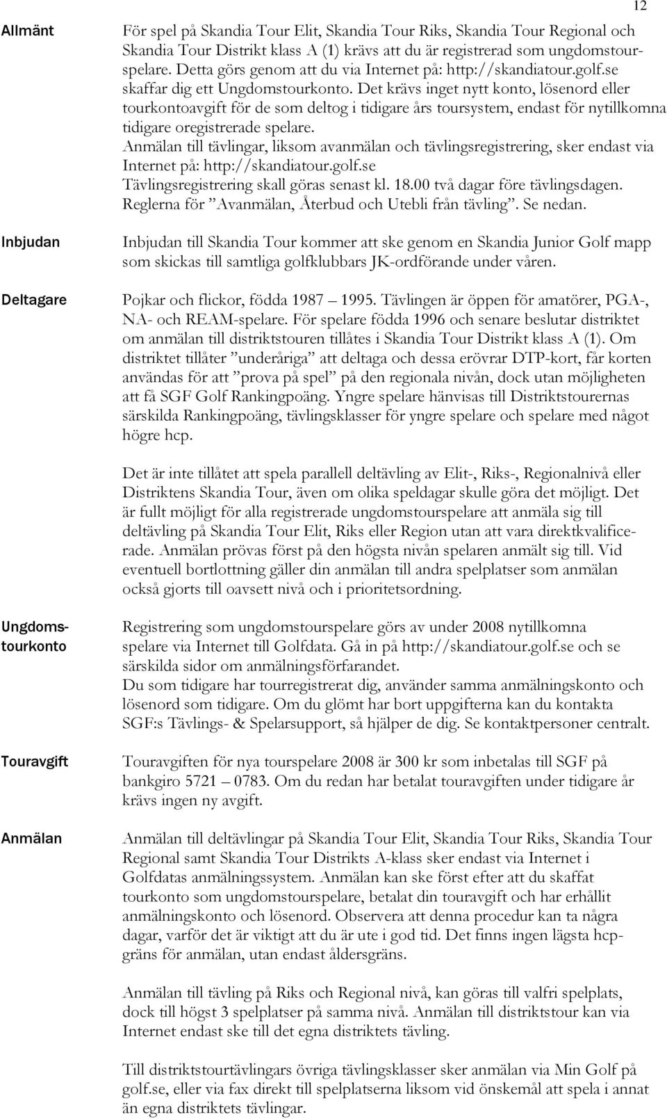 Det krävs inget nytt konto, lösenord eller tourkontoavgift för de som deltog i tidigare års toursystem, endast för nytillkomna tidigare oregistrerade spelare.