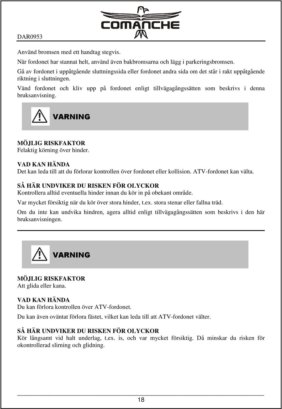 Vänd fordonet och kliv upp på fordonet enligt tillvägagångssätten som beskrivs i denna bruksanvisning. MÖJLIG RISKFAKTOR Felaktig körning över hinder.