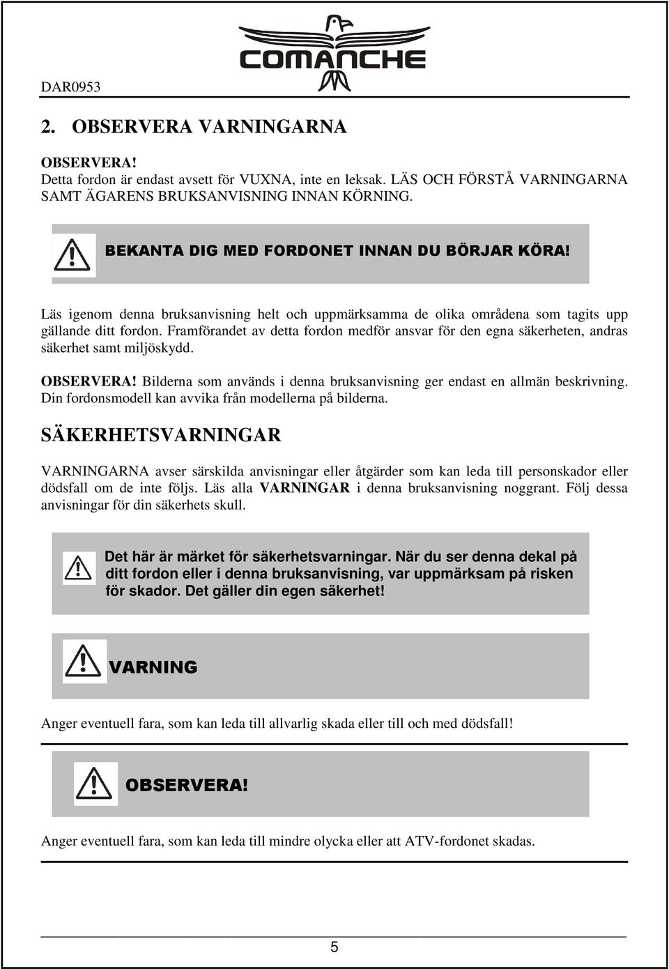 Framförandet av detta fordon medför ansvar för den egna säkerheten, andras säkerhet samt miljöskydd. OBSERVERA! Bilderna som används i denna bruksanvisning ger endast en allmän beskrivning.