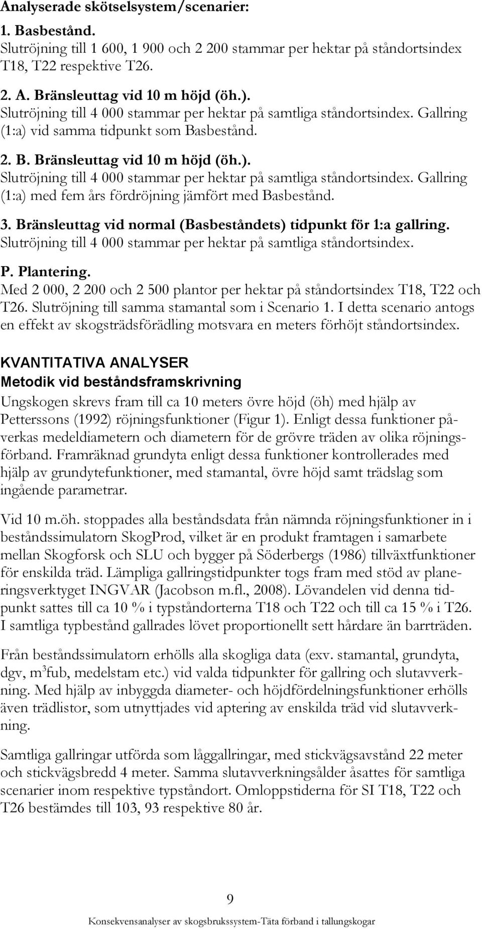Gallring (1:a) med fem års fördröjning jämfört med Basbestånd. 3. Bränsleuttag vid normal (Basbeståndets) tidpunkt för 1:a gallring.