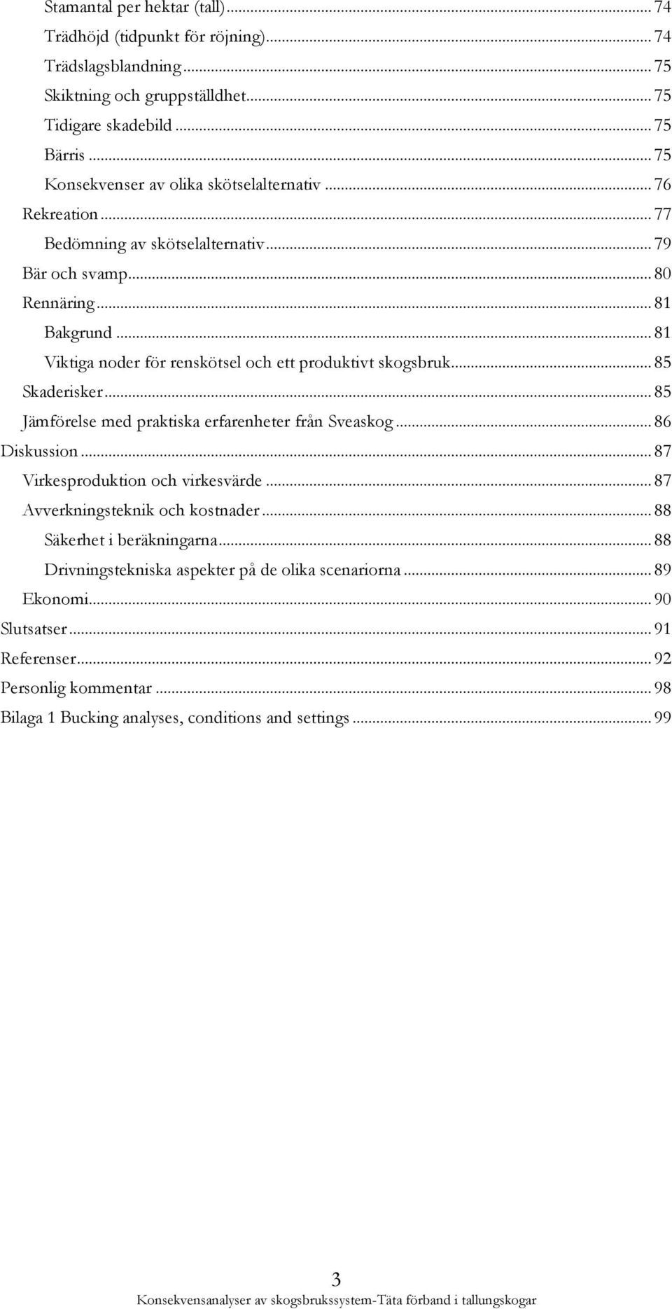 .. 81 Viktiga noder för renskötsel och ett produktivt skogsbruk... 85 Skaderisker... 85 Jämförelse med praktiska erfarenheter från Sveaskog... 86 Diskussion... 87 Virkesproduktion och virkesvärde.