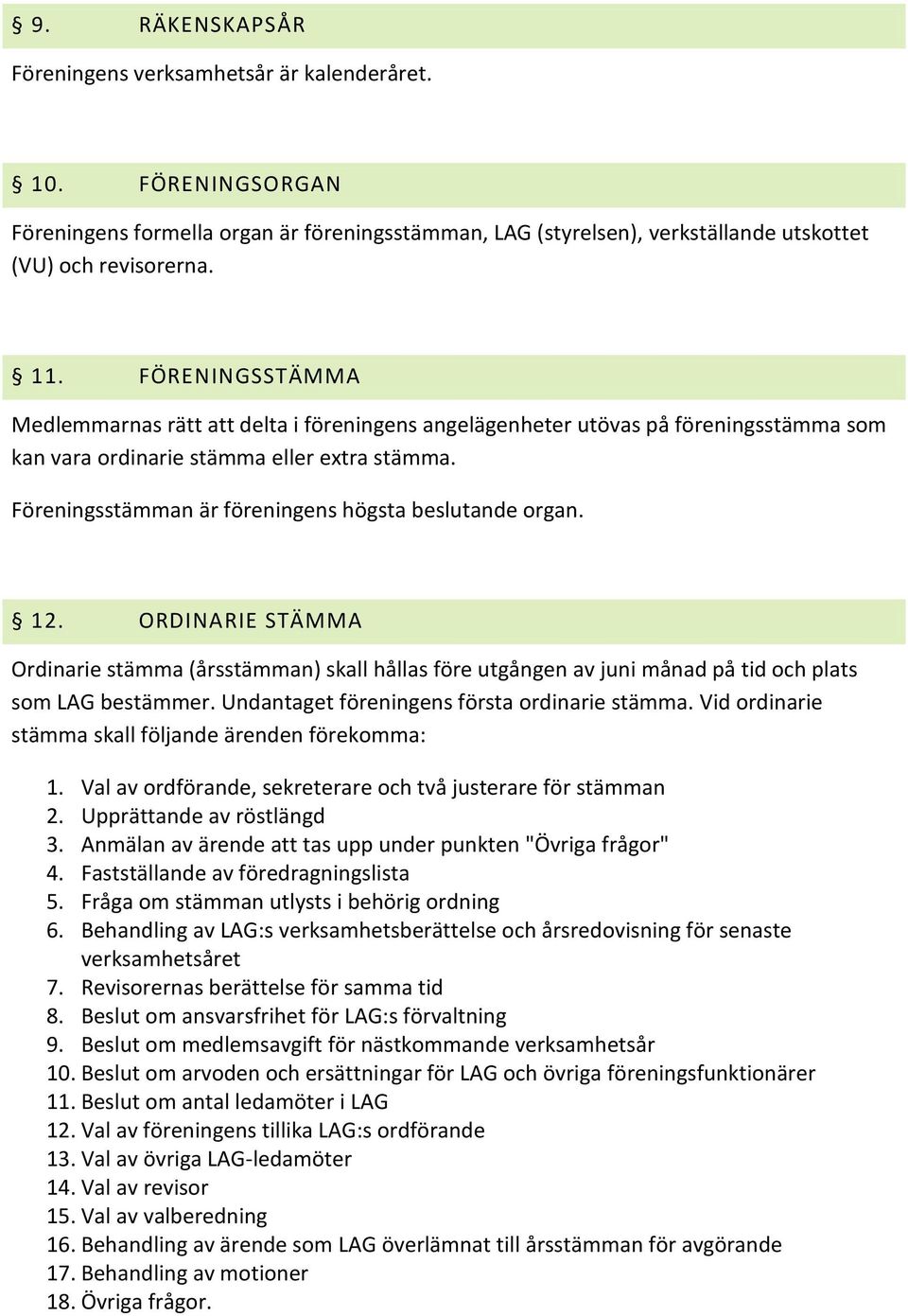 Föreningsstämman är föreningens högsta beslutande organ. 12. ORDINARIE STÄMMA Ordinarie stämma (årsstämman) skall hållas före utgången av juni månad på tid och plats som LAG bestämmer.