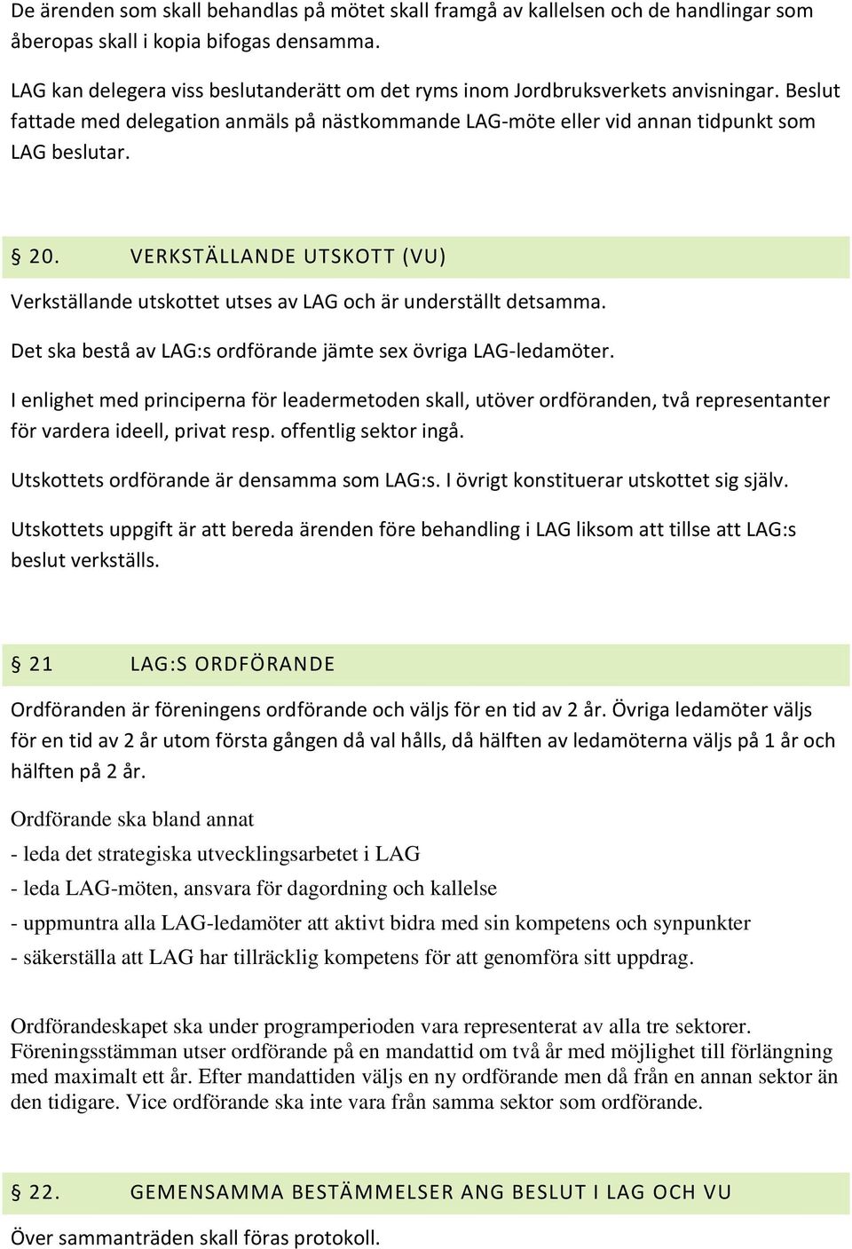 VERKSTÄLLANDE UTSKOTT (VU) Verkställande utskottet utses av LAG och är underställt detsamma. Det ska bestå av LAG:s ordförande jämte sex övriga LAG-ledamöter.