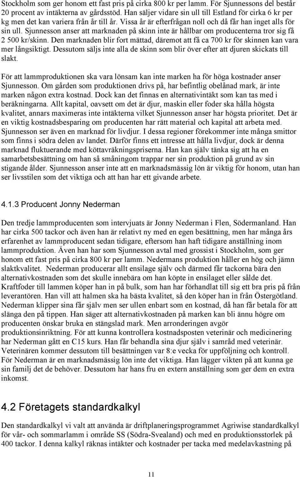Sjunnesson anser att marknaden på skinn inte är hållbar om producenterna tror sig få 2 500 kr/skinn. Den marknaden blir fort mättad, däremot att få ca 700 kr för skinnen kan vara mer långsiktigt.