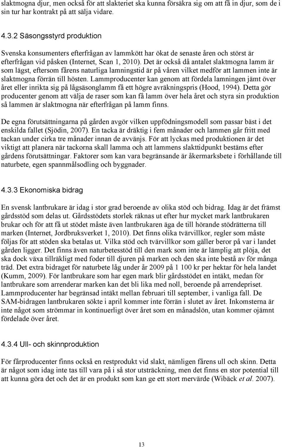 Det är också då antalet slaktmogna lamm är som lägst, eftersom fårens naturliga lamningstid är på våren vilket medför att lammen inte är slaktmogna förrän till hösten.