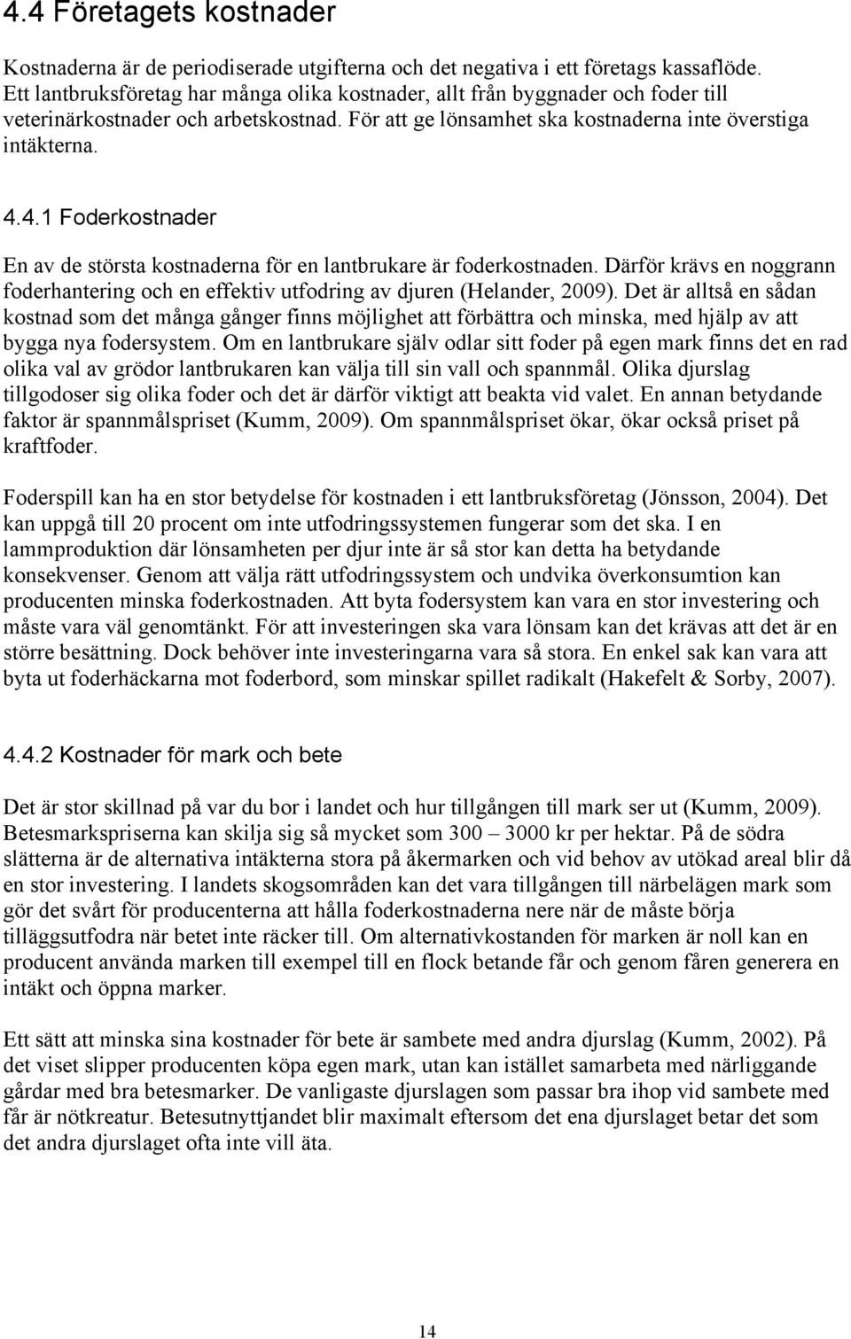 4.1 Foderkostnader En av de största kostnaderna för en lantbrukare är foderkostnaden. Därför krävs en noggrann foderhantering och en effektiv utfodring av djuren (Helander, 2009).