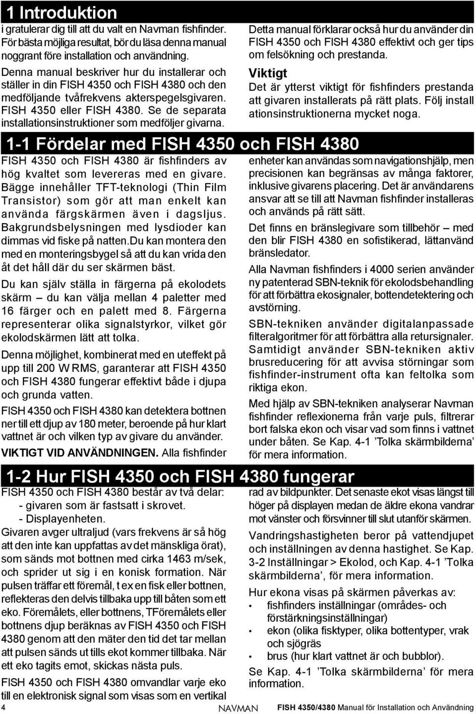 Se de separata installationsinstruktioner som medföljer givarna. 1-1 Fördelar med FISH 4350 och FISH 4380 FISH 4350 och FISH 4380 är Þ shþ nders av hög kvaltet som levereras med en givare.