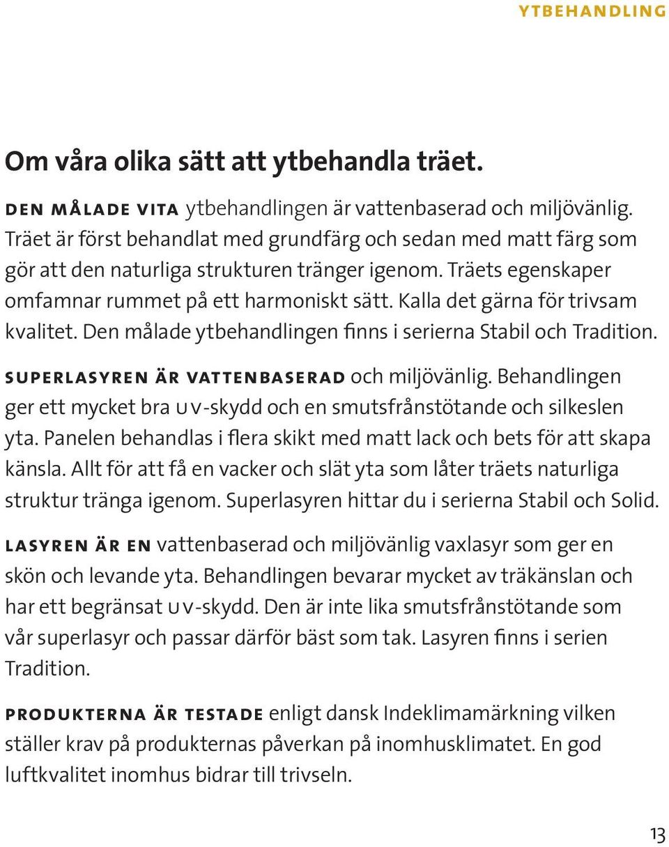 Kalla det gärna för trivsam kvalitet. Den målade ytbehandlingen finns i serierna Stabil och Tradition. superlasyren är vattenbaserad och miljövänlig.