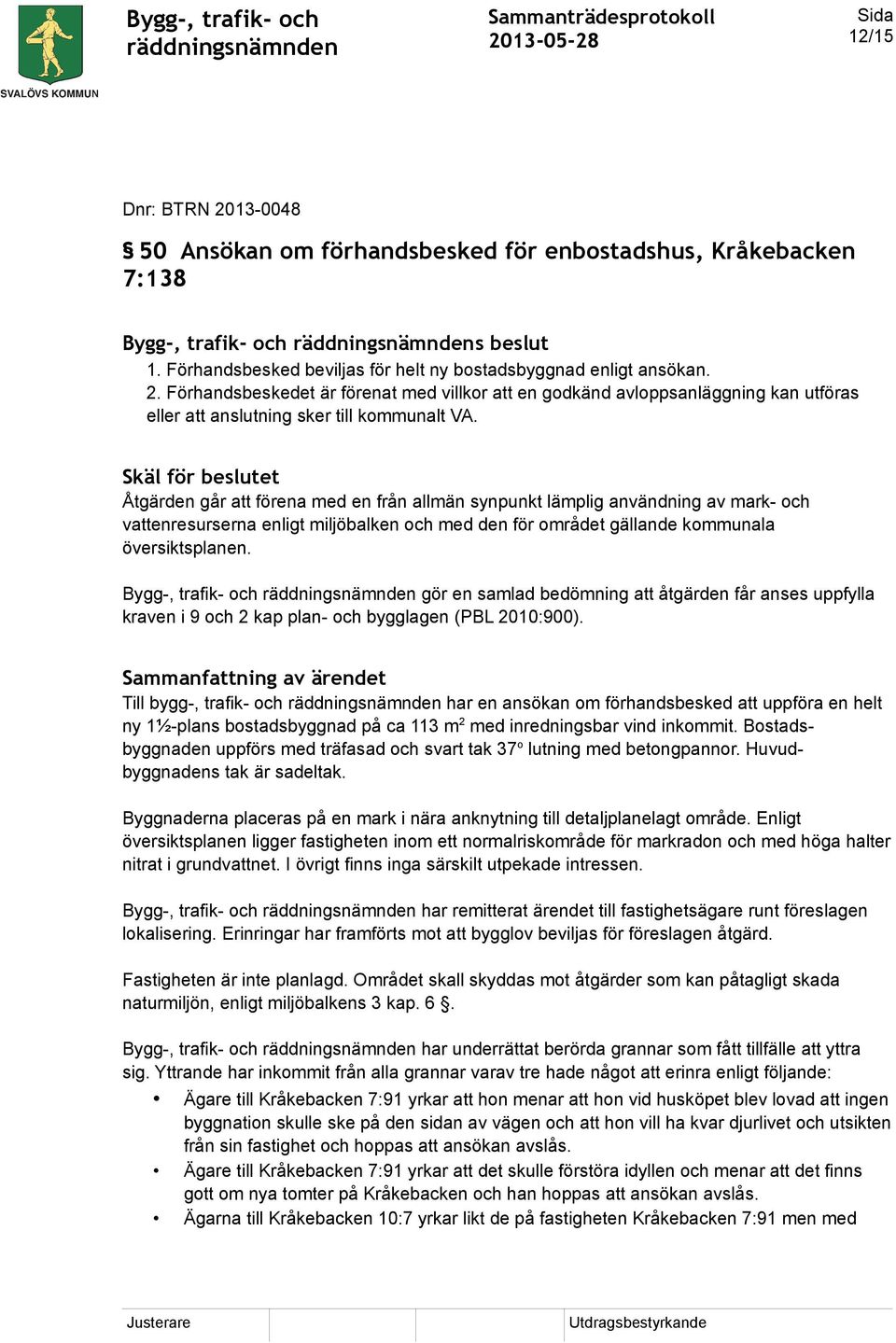 Bygg-, trafik- och gör en samlad bedömning att åtgärden får anses uppfylla kraven i 9 och 2 kap plan- och bygglagen (PBL 2010:900).