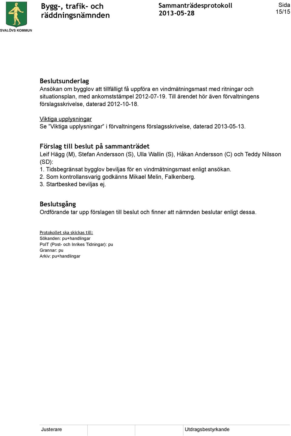 Förslag till beslut på sammanträdet Leif Hägg (M), Stefan Andersson (S), Ulla Wallin (S), Håkan Andersson (C) och Teddy Nilsson (SD): 1.