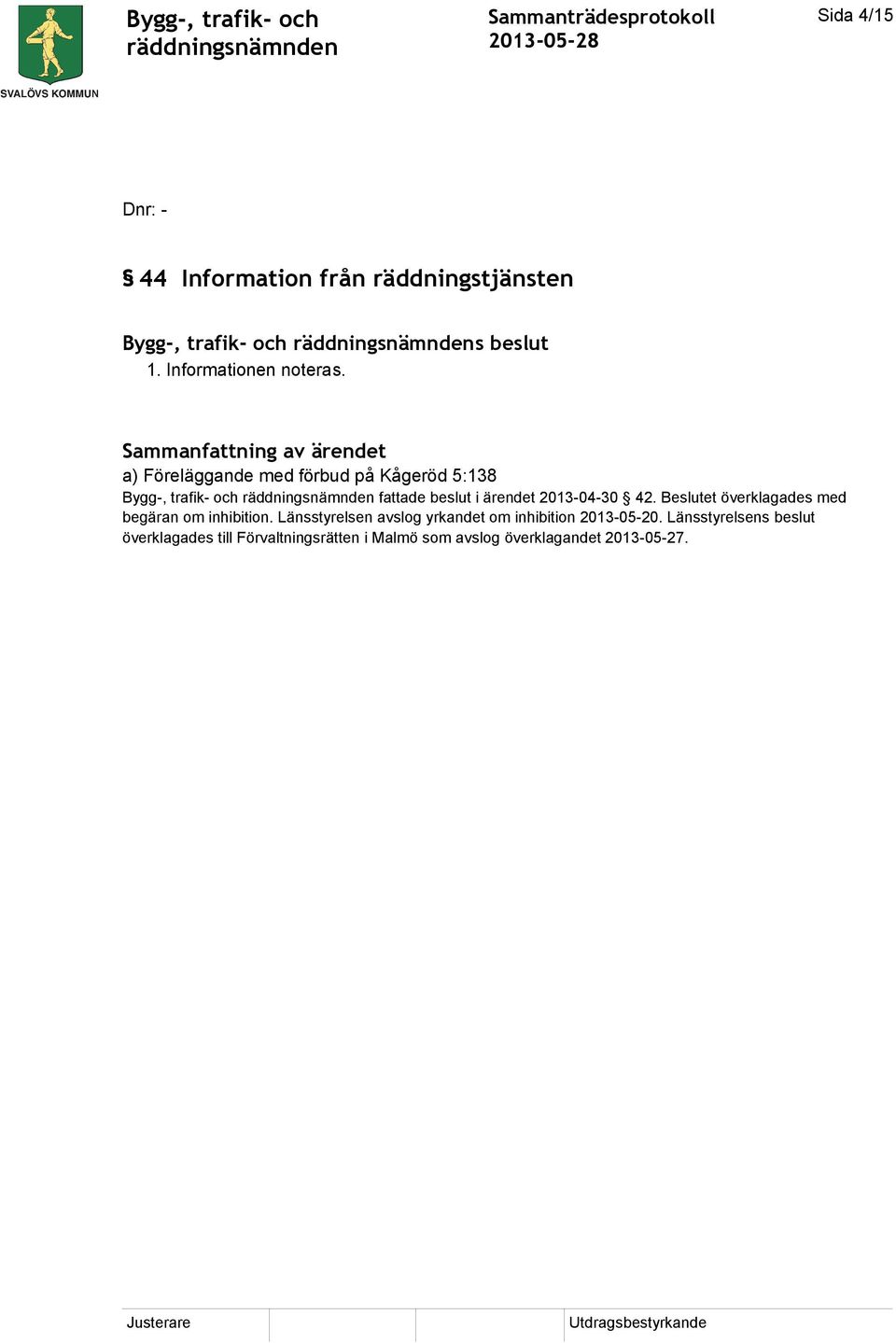 a) Föreläggande med förbud på Kågeröd 5:138 Bygg-, trafik- och fattade beslut i ärendet 2013-04-30 42.
