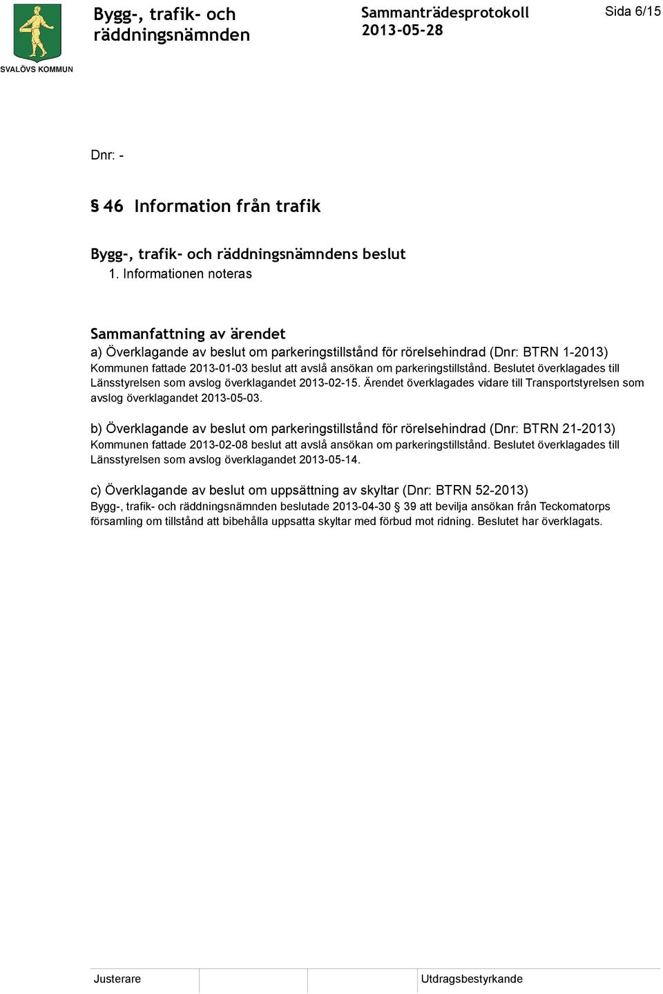 Beslutet överklagades till Länsstyrelsen som avslog överklagandet 2013-02-15. Ärendet överklagades vidare till Transportstyrelsen som avslog överklagandet 2013-05-03.