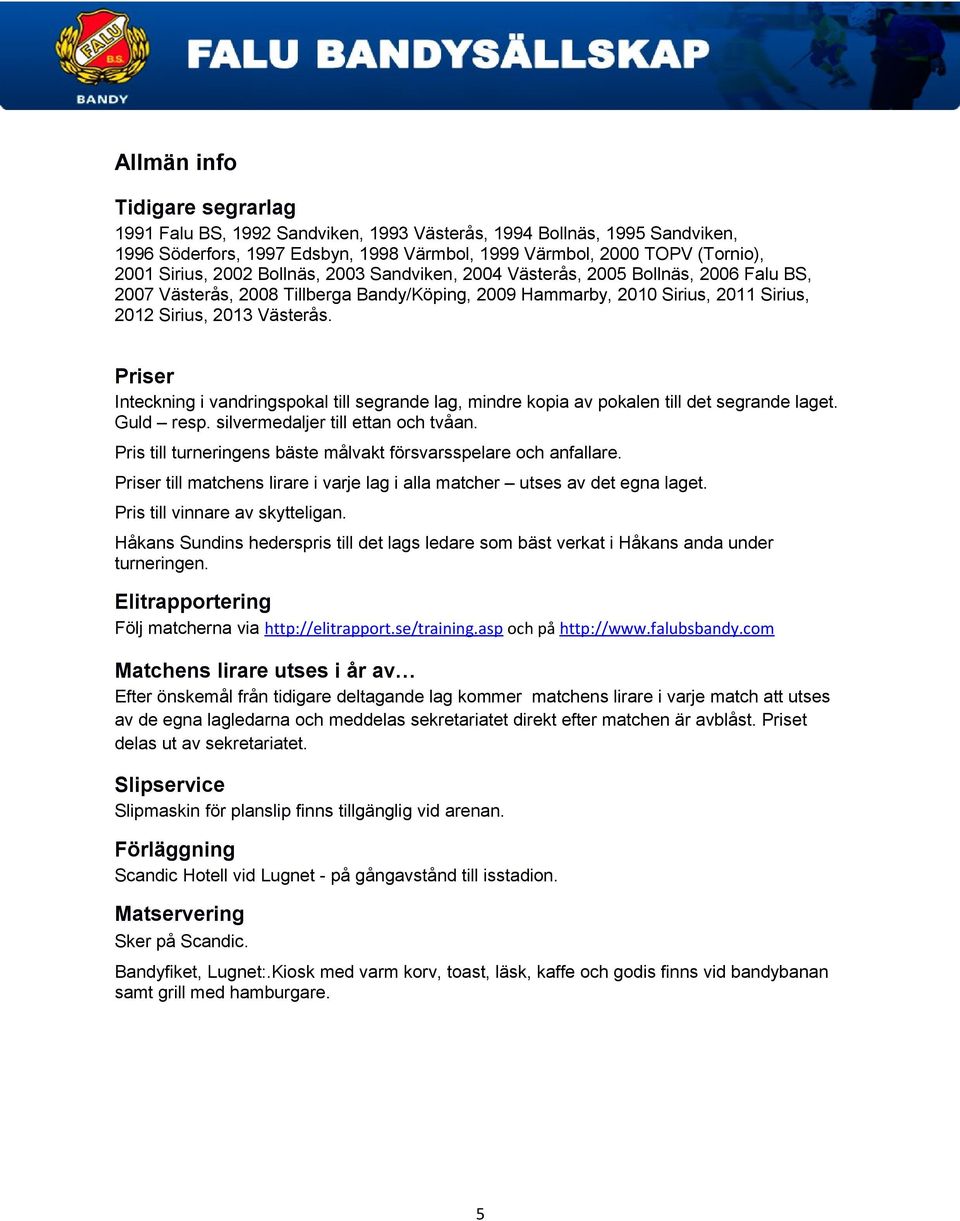 Priser Inteckning i vandringspokal till segrande lag, mindre kopia av pokalen till det segrande laget. Guld resp. silvermedaljer till ettan och tvåan.