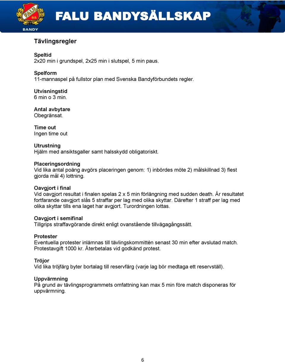 Placeringsordning Vid lika antal poäng avgörs placeringen genom: 1) inbördes möte 2) målskillnad 3) flest gjorda mål 4) lottning.