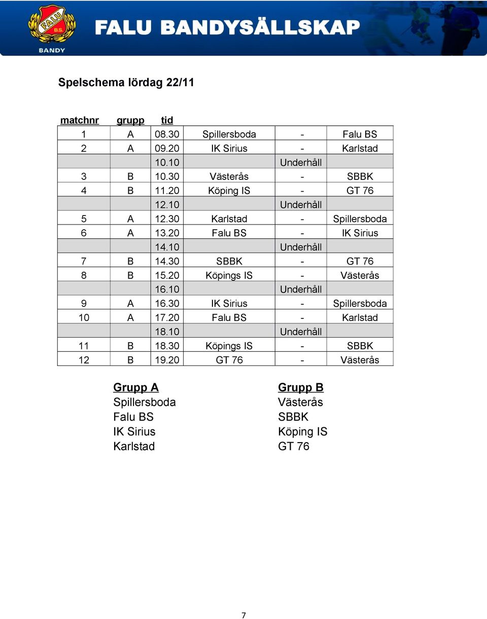 10 Underhåll 7 B 14.30 SBBK - GT 76 8 B 15.20 Köpings IS - Västerås 16.10 Underhåll 9 A 16.30 IK Sirius - Spillersboda 10 A 17.
