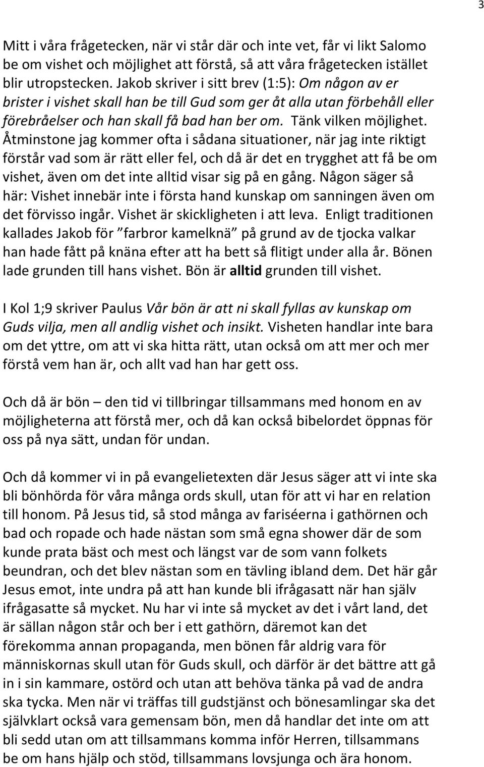 Åtminstone jag kommer ofta i sådana situationer, när jag inte riktigt förstår vad som är rätt eller fel, och då är det en trygghet att få be om vishet, även om det inte alltid visar sig på en gång.