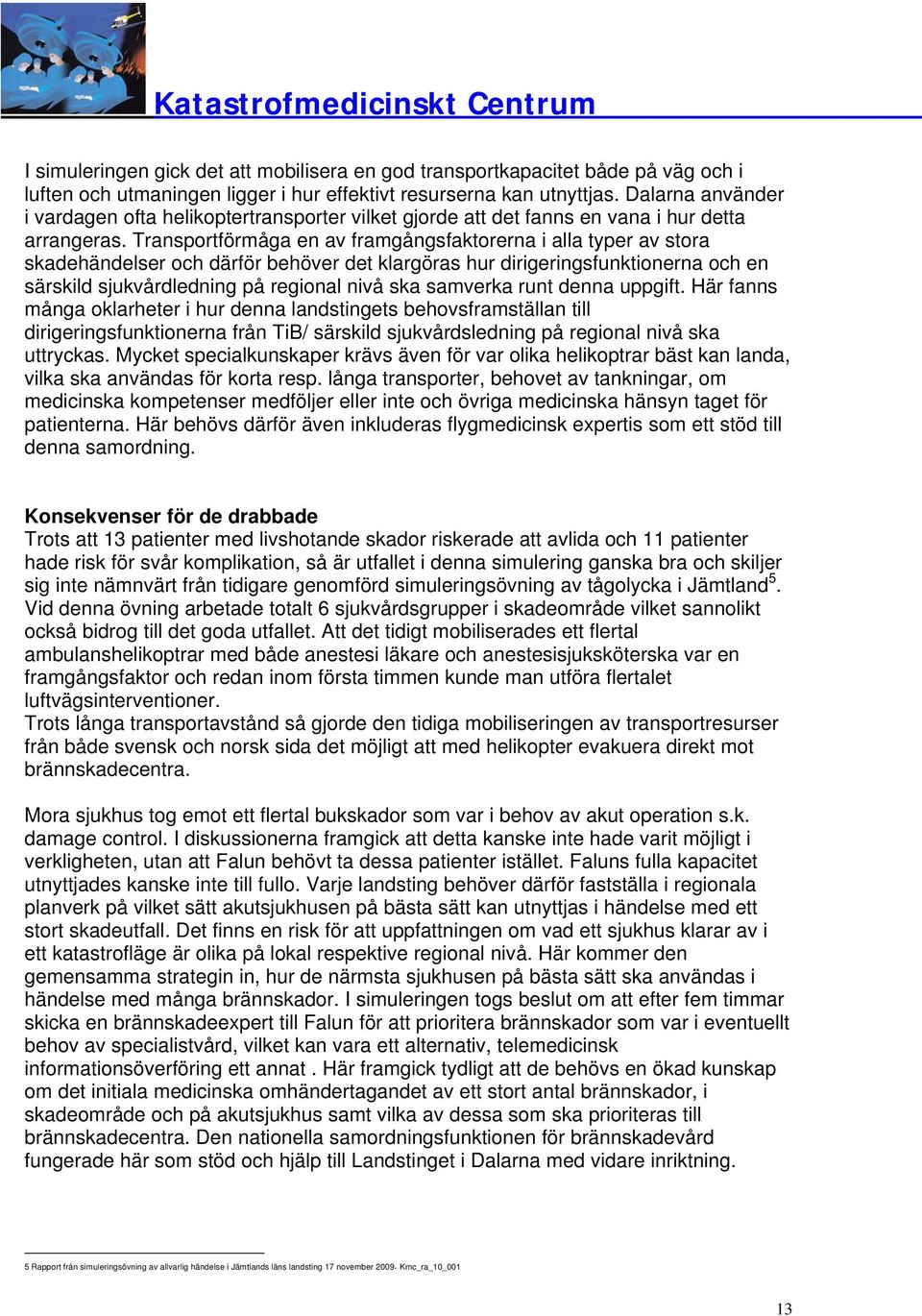 Transportförmåga en av framgångsfaktorerna i alla typer av stora skadehändelser därför behöver det klargöras hur dirigeringsfunktionerna en särskild sjukvårdledning på regional nivå ska samverka runt