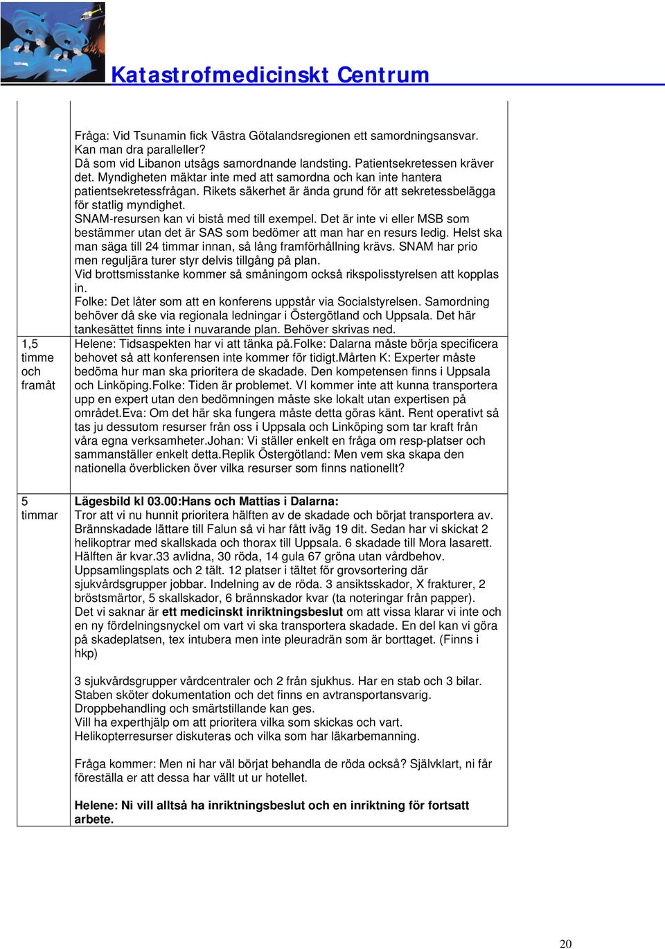 SNAM-resursen kan vi bistå med till exempel. Det är inte vi eller MSB som bestämmer utan det är SAS som bedömer att man har en resurs ledig.