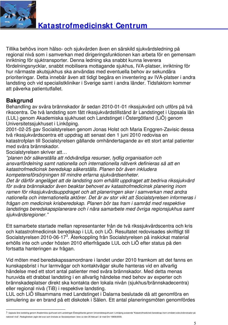 prioriteringar. Detta innebär även att tidigt begära en inventering av IVA-platser i andra landsting vid specialistkliniker i Sverige samt i andra länder.