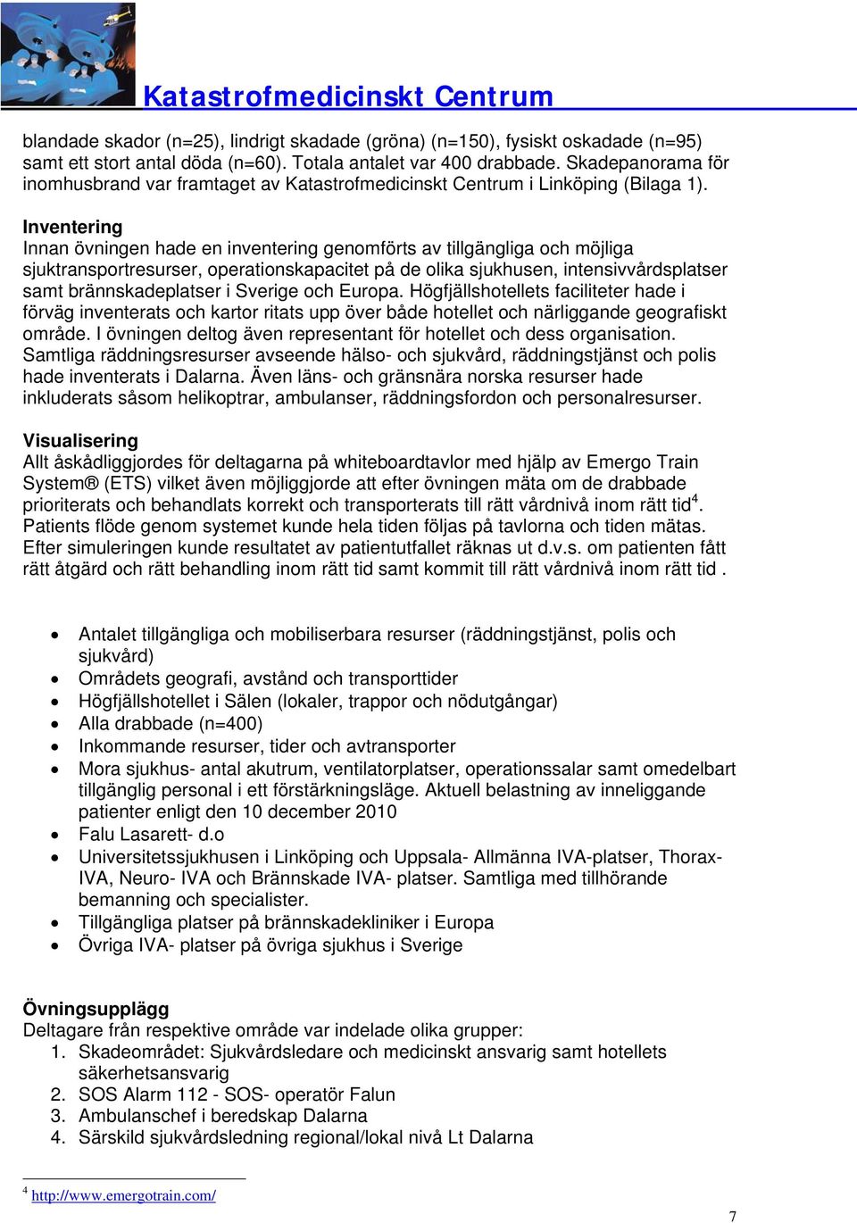 Inventering Innan övningen hade en inventering genomförts av tillgängliga möjliga sjuktransportresurser, operationskapacitet på de olika sjukhusen, intensivvårdsplatser samt brännskadeplatser i