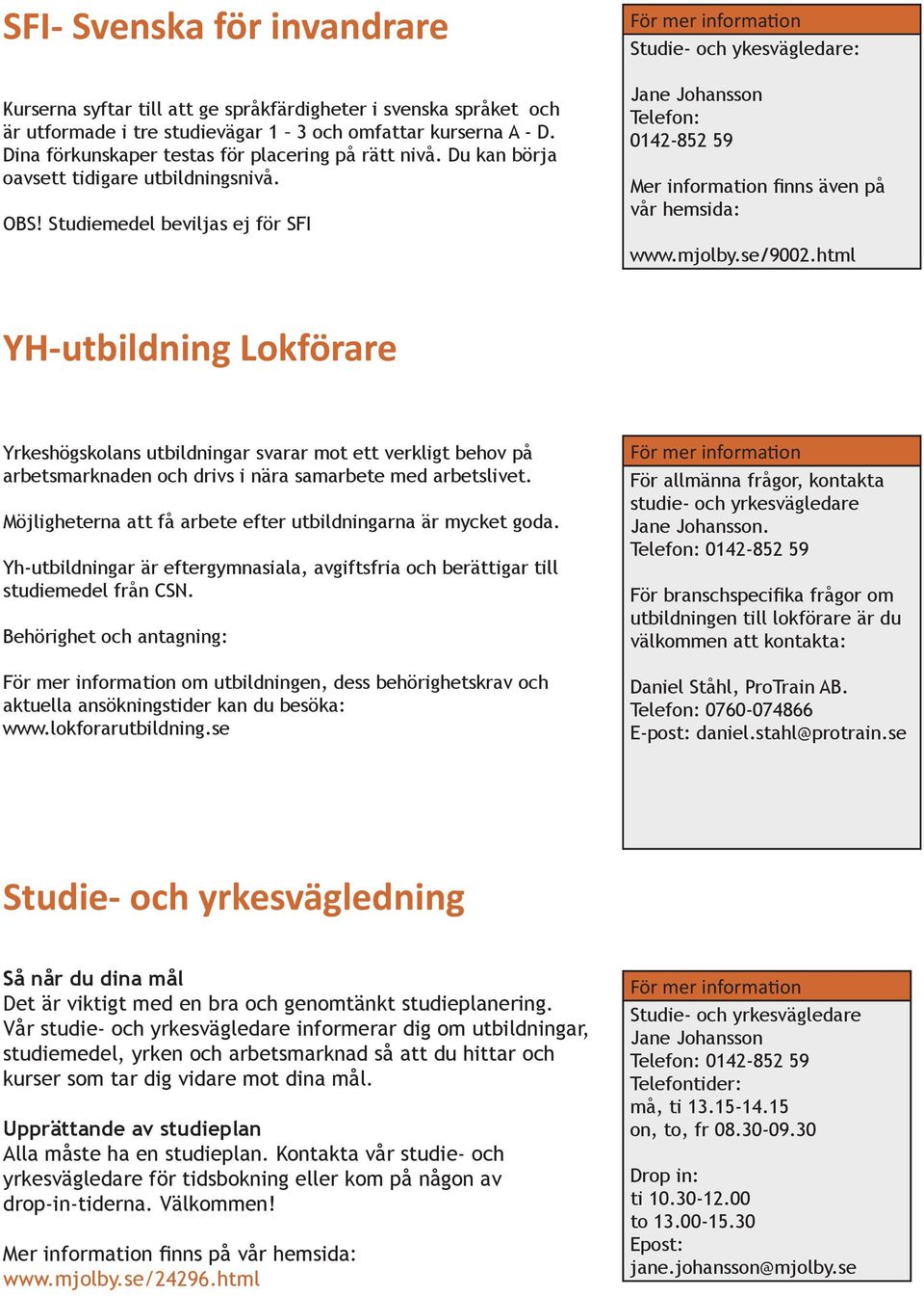 Studiemedel beviljas ej för SFI För mer information Studie- och ykesvägledare: Jane Johansson Telefon: 0142-852 59 Mer information finns även på vår hemsida: www.mjolby.se/9002.
