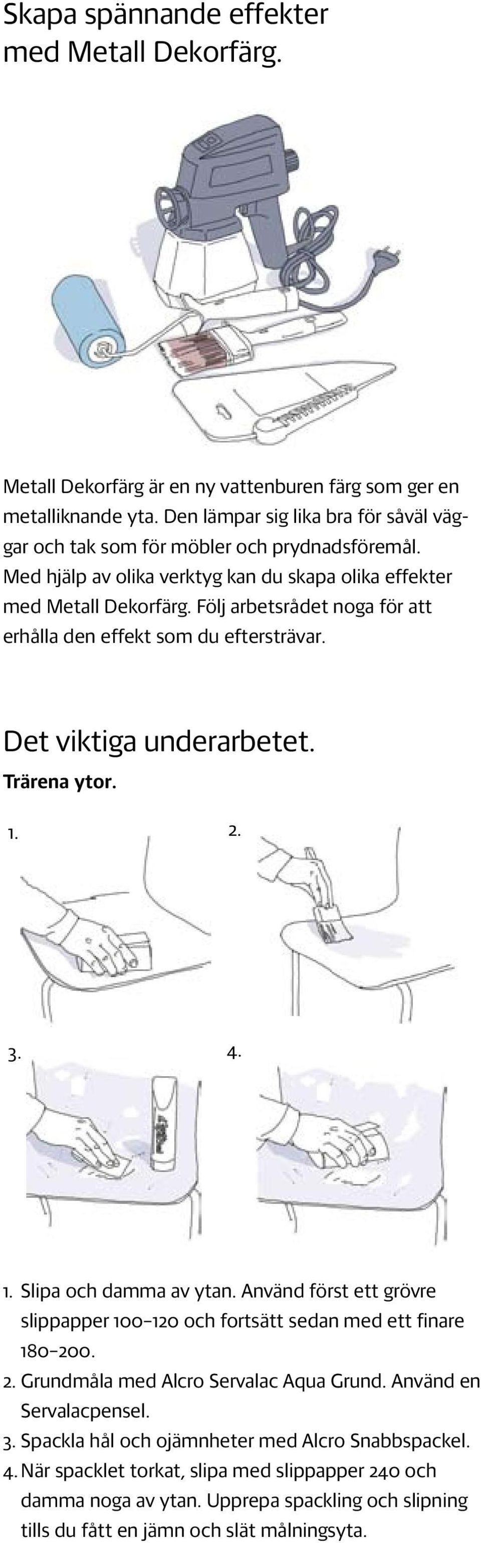 Följ arbetsrådet noga för att erhålla den effekt som du eftersträvar. Det viktiga underarbetet. Trärena ytor. 1. 2. 3. 4. 1. Slipa och damma av ytan.