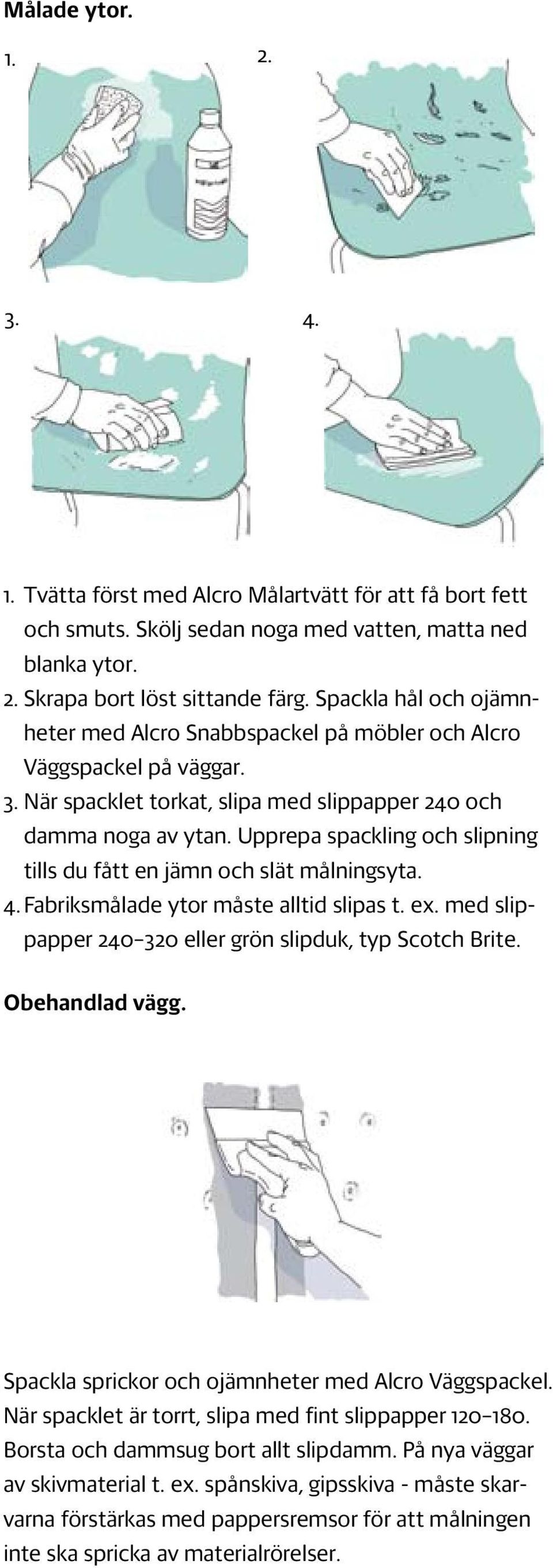 Upprepa spackling och slipning tills du fått en jämn och slät målningsyta. 4. Fabriksmålade ytor måste alltid slipas t. ex. med slippapper 240 320 eller grön slipduk, typ Scotch Brite.