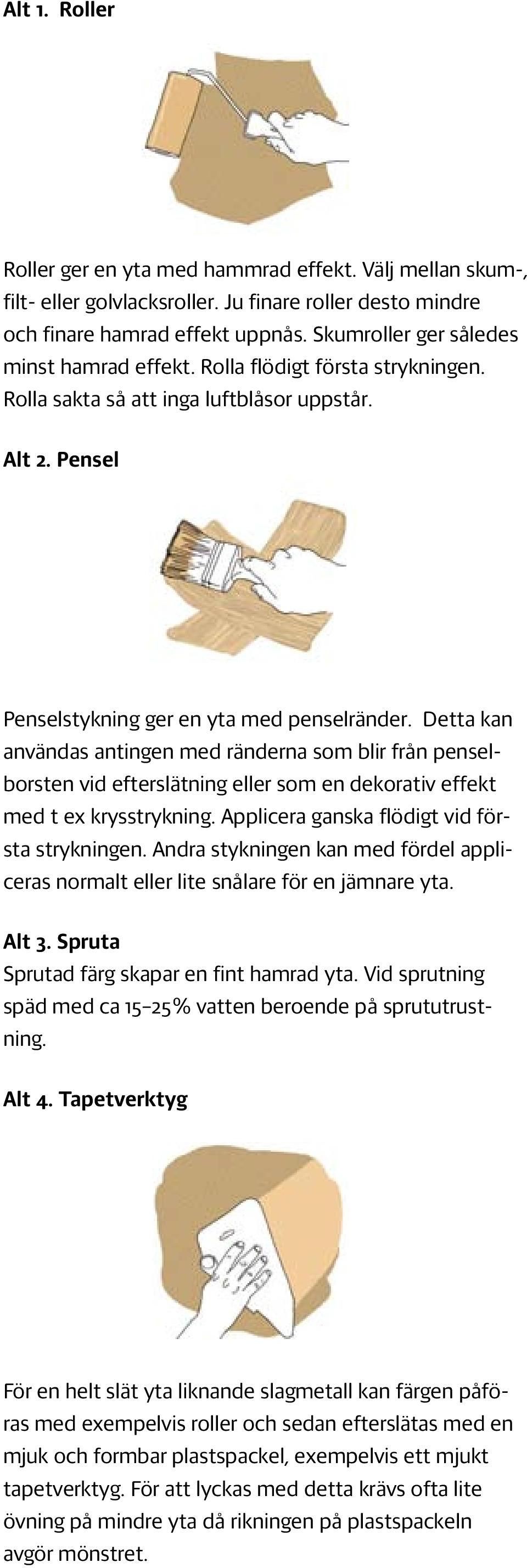 Detta kan användas antingen med ränderna som blir från penselborsten vid efterslätning eller som en dekorativ effekt med t ex krysstrykning. Applicera ganska flödigt vid första strykningen.